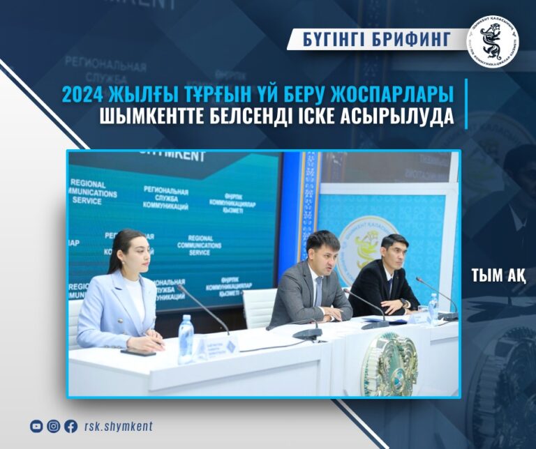 2024 ЖЫЛҒЫ ТҰРҒЫН ҮЙ БЕРУ ЖОСПАРЛАРЫ ШЫМКЕНТТЕ БЕЛСЕНДІ ІСКЕ АСЫРЫЛУДА